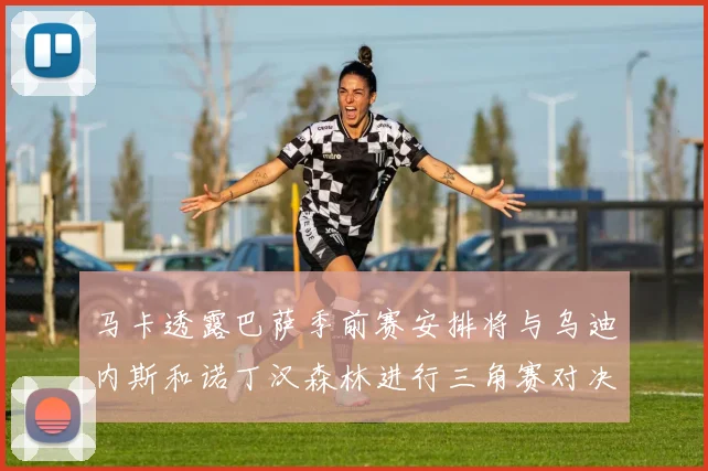 马卡透露巴萨季前赛安排将与乌迪内斯和诺丁汉森林进行三角赛对决