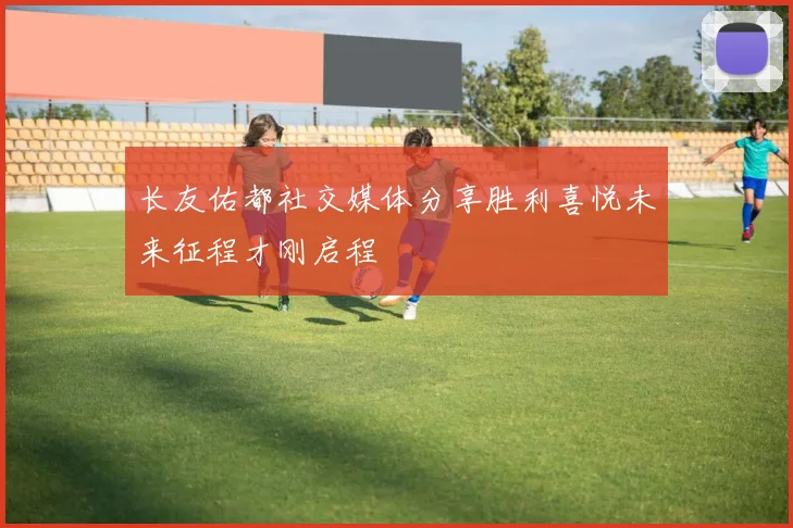 长友佑都社交媒体分享胜利喜悦未来征程才刚启程