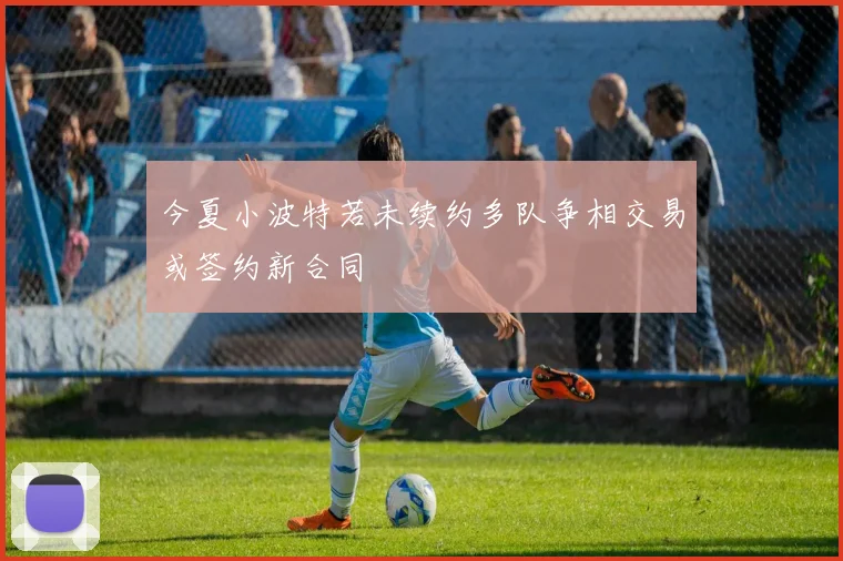 今夏小波特若未续约多队争相交易或签约新合同