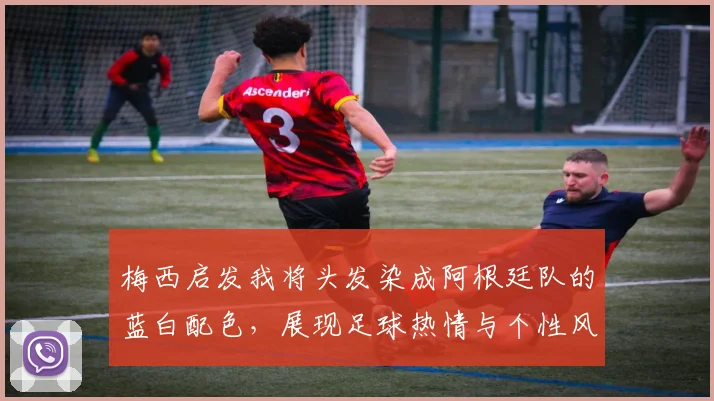 梅西启发我将头发染成阿根廷队的蓝白配色，展现足球热情与个性风采