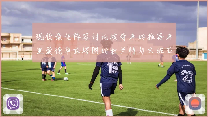 现役最佳阵容讨论埃奇库姆推荐库里爱德华兹塔图姆杜兰特与文班亚马