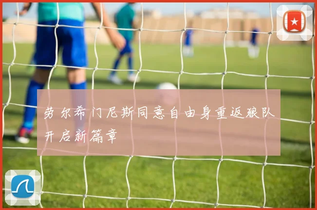 劳尔希门尼斯同意自由身重返狼队开启新篇章