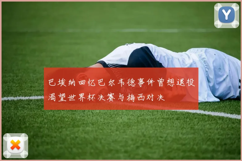 巴埃纳回忆巴尔韦德事件曾想退役渴望世界杯决赛与梅西对决