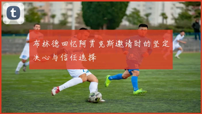 布林德回忆阿贾克斯邀请时的坚定决心与信任选择