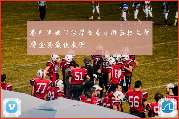 赛巴里破门助摩洛哥小胜苏格兰荣膺全场最佳表现